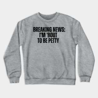 Breaking News I'm 'Bout To Be Petty Crewneck Sweatshirt